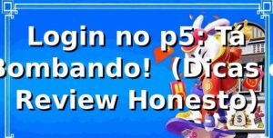 Login no p5: Tá Bombando! 🚀 (Dicas e Review Honesto)