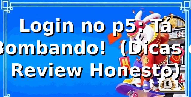 Login no p5: Tá Bombando! 🚀 (Dicas e Review Honesto)
