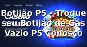 Botijão P5 - Troque seu Botijão de Gás Vazio P5 Conosco